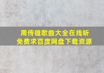 周传雄歌曲大全在线听免费,求百度网盘下载资源