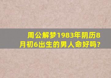 周公解梦1983年阴历8月初6出生的男人命好吗?