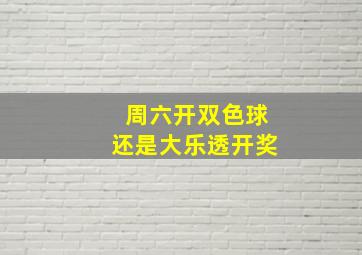 周六开双色球还是大乐透开奖