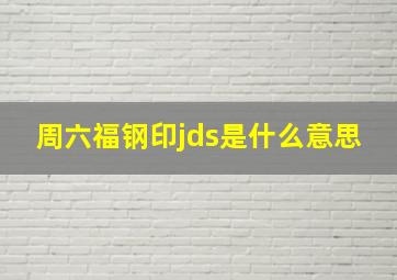 周六福钢印jds是什么意思(