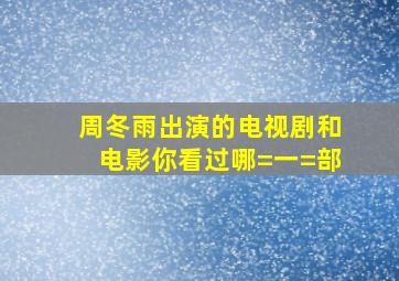 周冬雨出演的电视剧和电影,你看过哪=一=部