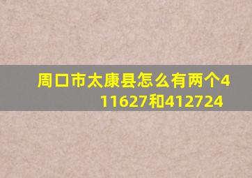 周口市太康县怎么有两个411627和412724