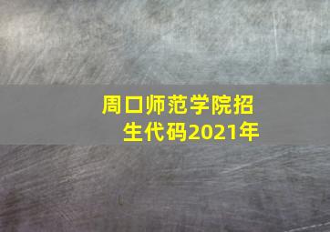 周口师范学院招生代码2021年(