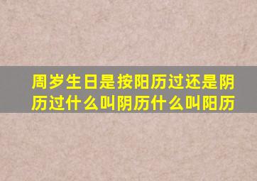 周岁生日是按阳历过还是阴历过(什么叫阴历(什么叫阳历(