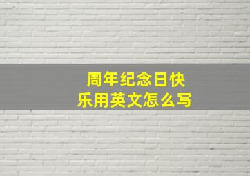 周年纪念日快乐用英文怎么写