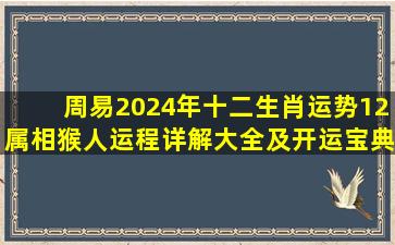 周易2024年十二生肖运势12属相猴人运程详解大全及开运宝典