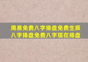 周易免费八字排盘,免费生辰八字排盘,免费八字现在排盘