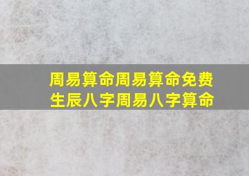 周易算命,周易算命免费 生辰八字,周易八字算命