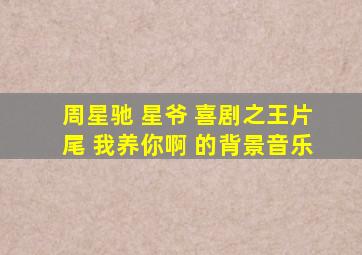 周星驰 星爷 喜剧之王片尾 我养你啊 的背景音乐