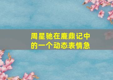 周星驰在鹿鼎记中的一个动态表情(急)