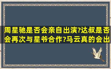 周星驰是否会亲自出演?达叔是否会再次与星爷合作?马云真的会出演...