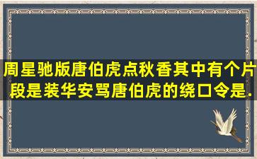 周星驰版唐伯虎点秋香,其中有个片段是,装华安骂唐伯虎的绕口令是...