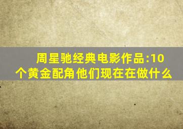 周星驰经典电影作品:10个黄金配角,他们现在在做什么