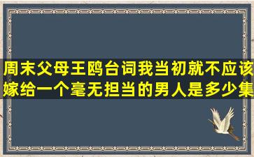 周末父母王鸥台词我当初就不应该嫁给一个毫无担当的男人是多少集?