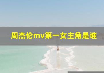 周杰伦mv第一女主角是谁(