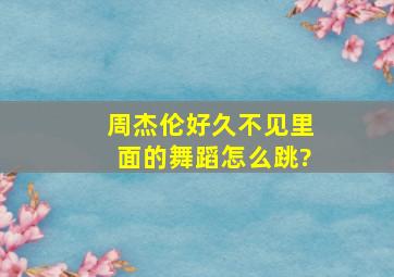 周杰伦《好久不见》里面的舞蹈怎么跳?