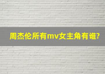 周杰伦所有mv女主角有谁?