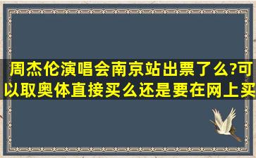 周杰伦演唱会南京站出票了么?可以取奥体直接买么还是要在网上买?