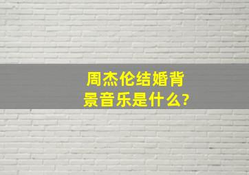 周杰伦结婚背景音乐是什么?