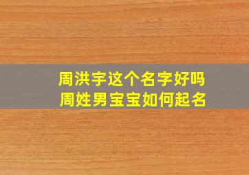 周洪宇这个名字好吗 周姓男宝宝如何起名