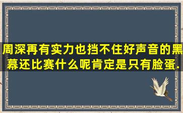 周深再有实力也挡不住好声音的黑幕。还比赛什么呢,肯定是只有脸蛋...