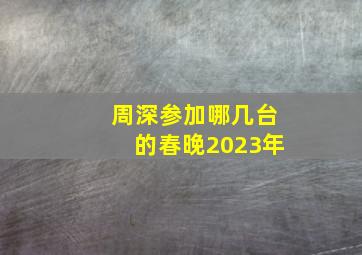 周深参加哪几台的春晚2023年