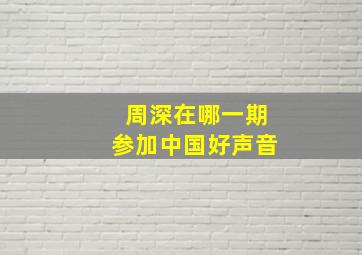 周深在哪一期参加《中国好声音》