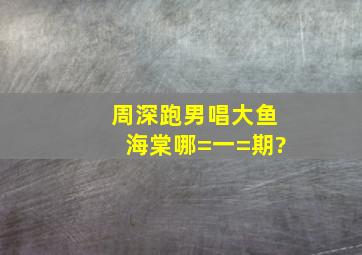 周深跑男唱大鱼海棠哪=一=期?