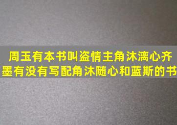 周玉有本书叫盗情,主角沐漓心,齐墨。有没有写配角沐随心和蓝斯的书