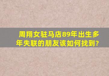 周翔,女驻马店89年出生,多年失联的朋友,该如何找到?