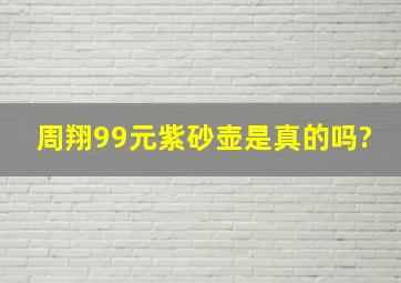 周翔99元紫砂壶是真的吗?