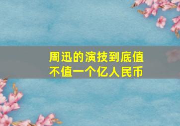 周迅的演技到底值不值一个亿人民币(