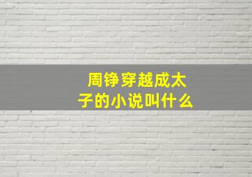 周铮穿越成太子的小说叫什么