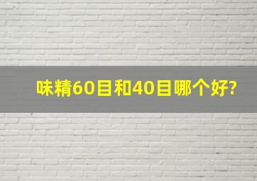 味精60目和40目哪个好?