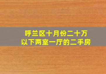 呼兰区十月份二十万以下两室一厅的二手房