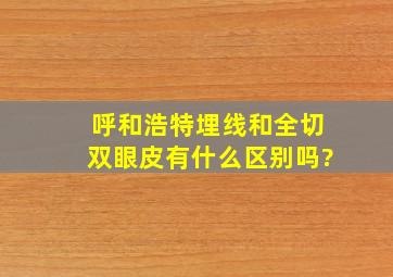 呼和浩特埋线和全切双眼皮有什么区别吗?