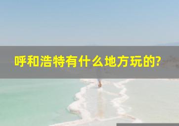 呼和浩特有什么地方玩的?