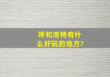 呼和浩特有什么好玩的地方?