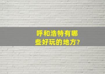 呼和浩特有哪些好玩的地方?