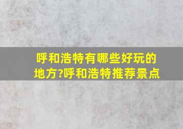 呼和浩特有哪些好玩的地方?呼和浩特推荐景点