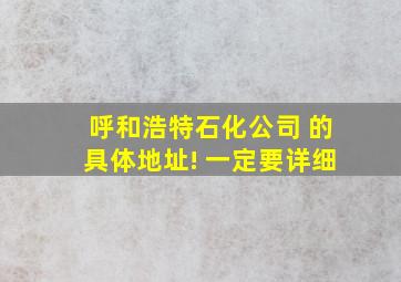 呼和浩特石化公司 的具体地址! 一定要详细