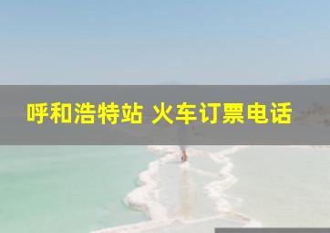 呼和浩特站 火车订票电话