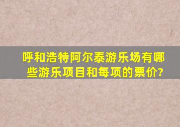 呼和浩特阿尔泰游乐场有哪些游乐项目和每项的票价?