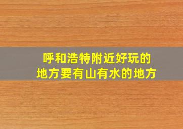 呼和浩特附近好玩的地方要有山有水的地方