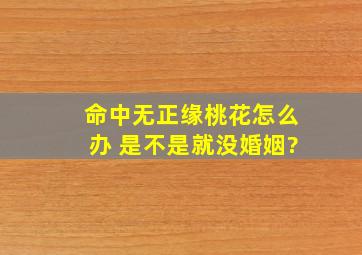 命中无正缘桃花怎么办 是不是就没婚姻?