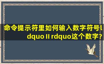 命令提示符里如何输入数字符号“Ⅱ”这个数字?