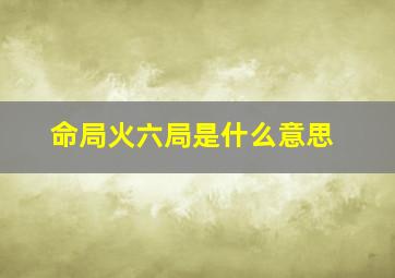 命局火六局是什么意思