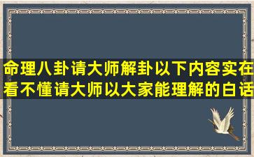 命理八卦请大师解卦以下内容实在看不懂请大师以大家能理解的白话...