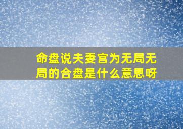 命盘说夫妻宫为无局,无局的合盘,是什么意思呀