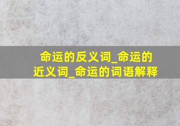 命运的反义词_命运的近义词_命运的词语解释